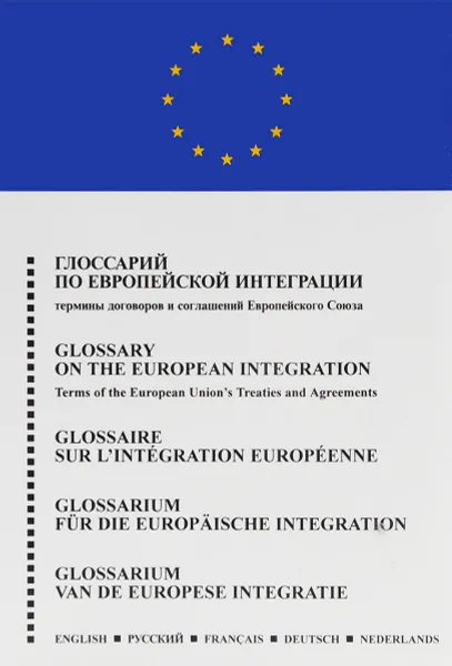 Обложка книги Глоссарий по Европейской Интеграции. Термины договоров и соглашений Европейского Союза на английском, русском, французском, немецком и нидерландском языках, В. А. Горский, П. ван Нюнен, А. Л. Семенов, Е. Д. Чеботарева
