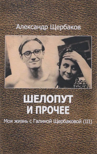 Обложка книги Шелопут и прочее. Моя жизнь с Галиной Щербаковой (III), Александр Щербаков