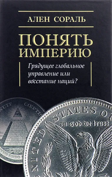 Обложка книги Понять империю. Грядущее глобальное управление или восстание наций?, Ален Сораль