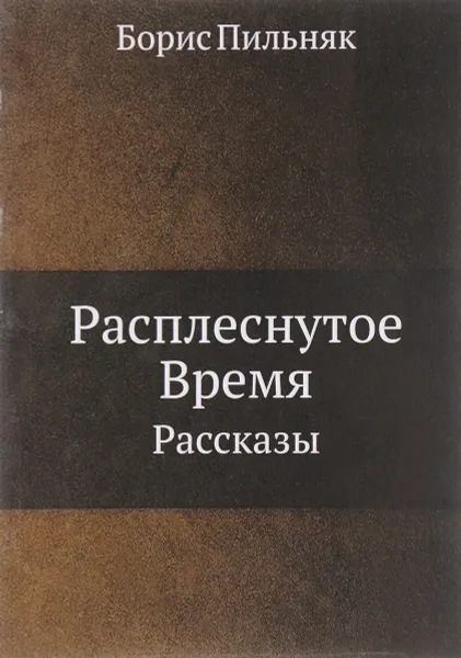 Обложка книги Расплеснутое Время. Рассказы, Борис Пильняк