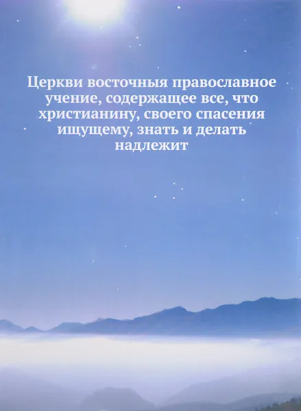 Обложка книги Церкви восточныя православное учение, содержащее все, что христианину, своего спасения ищущему, знать и делать надлежит, Иеромонах Макарий