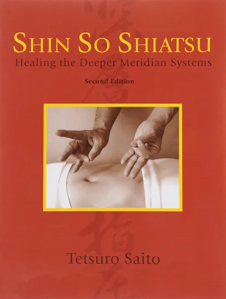 Обложка книги Shin So Shiatsu: Healing the Deeper Meridian Systems, Tetsuro Saito