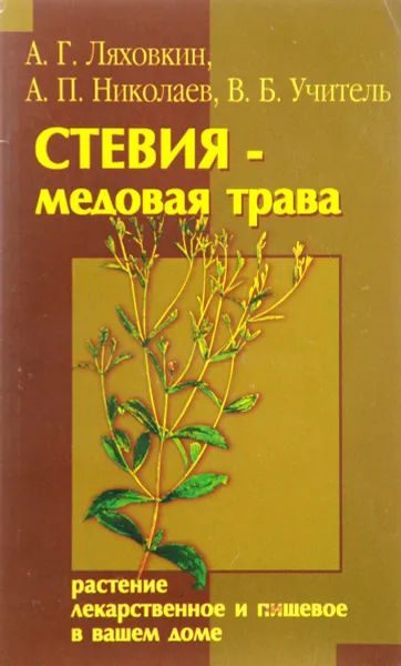 Обложка книги Стевия - медовая трава. Растение лекарственное и пищевое в вашем доме, А.Г. Ляховкин, А.П. Николаев, В.Б. Учитель