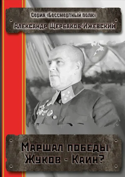 Обложка книги Маршал Победы Жуков — Каин?. «Бессмертный полк», Щербаков-Ижевский Александр