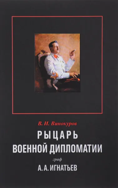 Обложка книги Рыцарь военной дипломатии граф А. А. Игнатьев, В. И. Винокуров