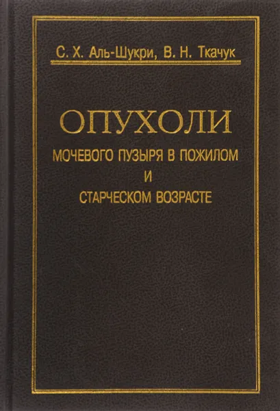 Обложка книги Опухоли мочевого пузыря в пожилом и старческом возраст, С. Х. Аль-Шукри, В. Н. Ткачук