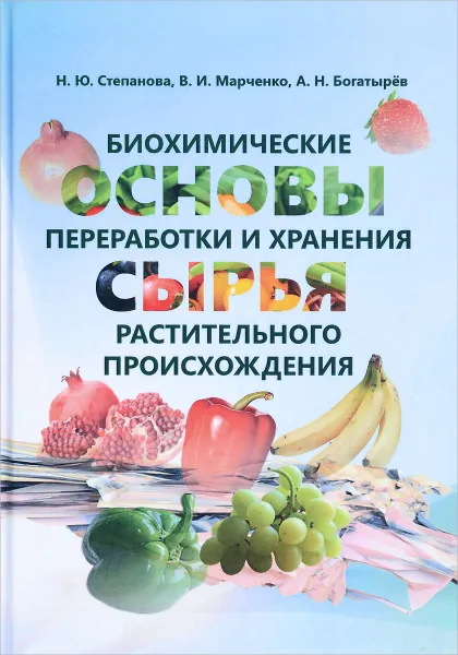 Обложка книги Биохимические основы переработки и хранения сырья растительного происхождения, Н. Ю. Степанова, В. И. Марченко, А. Н. Богатырев