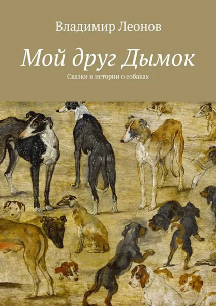 Обложка книги Мой друг Дымок . Сказки и истории о собаках, Леонов Владимир