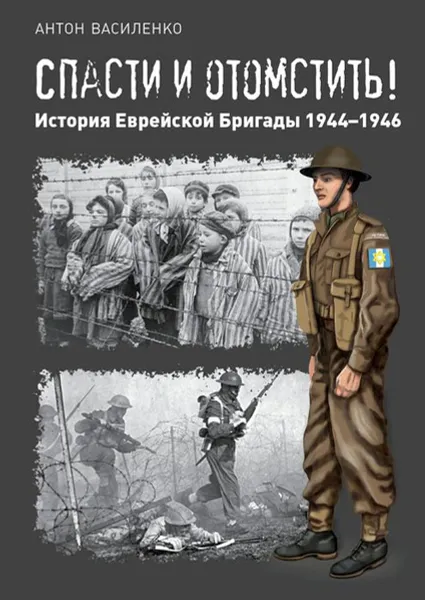 Обложка книги Спасти и отомстить!. История Еврейской Бригады 1944—1946, Василенко Антон