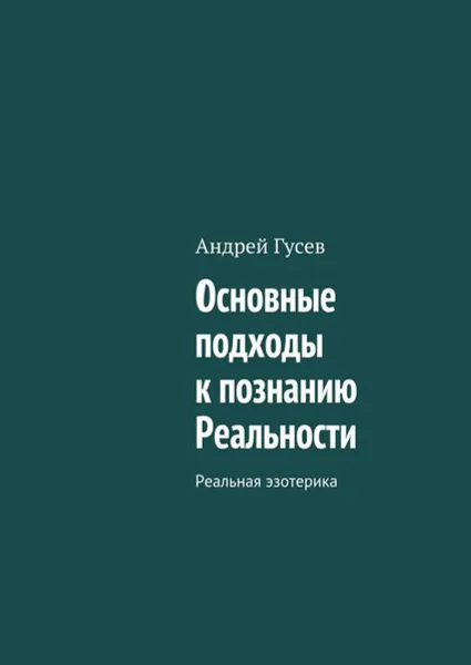 Обложка книги Основные подходы к познанию Реальности. Реальная эзотерика, Гусев Андрей