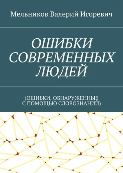 Обложка книги Ошибки современных людей. (ошибки, обнаруженные с помощью словознаний), Мельников Валерий Игоревич