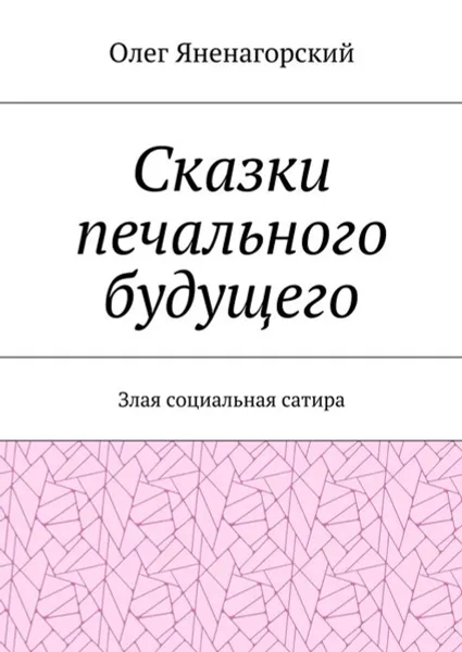 Обложка книги Сказки печального будущего. Злая социальная сатира, Яненагорский Олег Александрович