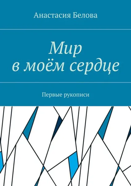 Обложка книги Мир в моём сердце. Первые рукописи, Белова Анастасия Сергеевна