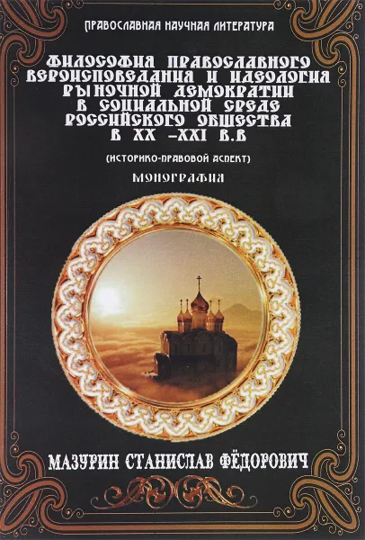 Обложка книги Философия православного вероисповедания и идеология рыночной демократии в социальной среде российского общества в ХХ-ХХI вв. Историко-правовой аспект, С. Ф. Мазурин