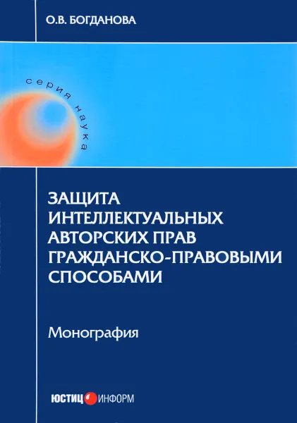 Обложка книги Защита интеллектуальных авторских прав гражданско-правовыми способами, О. В. Богданова