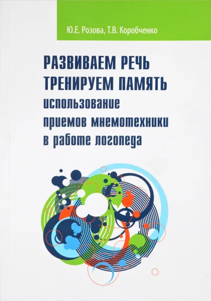 Обложка книги Развиваем речь. Тренируем память. Использование приемов мнемотехники в работе логопеда, Ю. Е. Розова, Т. В. Коробченко