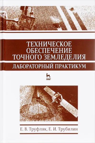 Обложка книги Техническое обеспечение точного земледелия. Лабораторный практикум. Учебное пособие, Е. В. Труфляк, Е. И. Трубилин