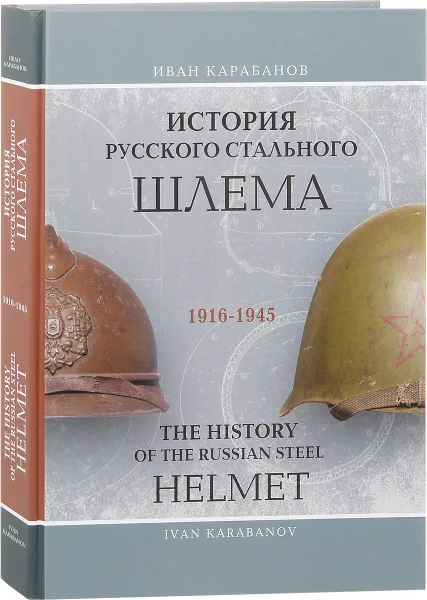 Обложка книги История русского стального шлема. 1916-1945 / The History of the Russian Steel Helmet. 1916-1945, Иван Карабанов