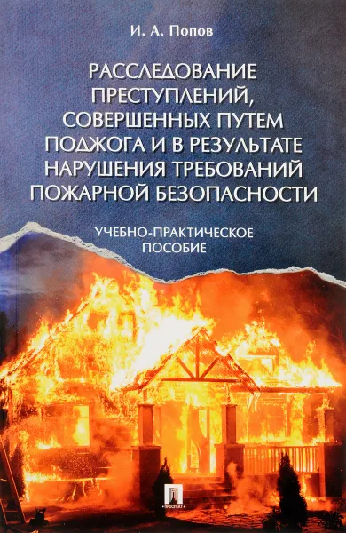 Обложка книги Расследование преступлений, совершенных путем поджога и в результате нарушения требований пожарной безопасности, И. А. Попов