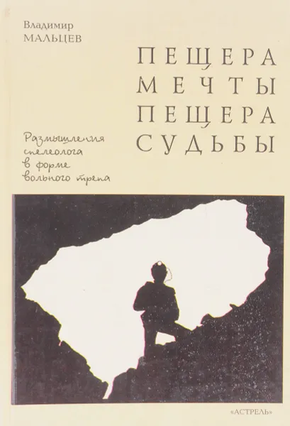 Обложка книги Пещера мечты, пещера судьбы: Размышления спелеолога в форме вольного трепа, Мальцев В.