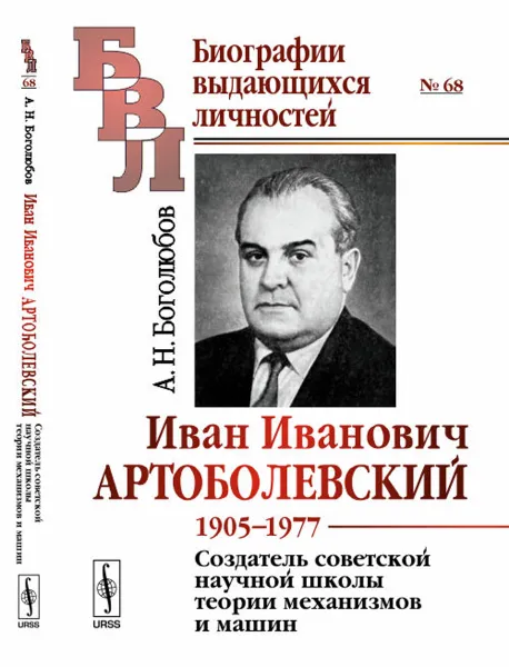 Обложка книги Иван Иванович Артоболевский. 1905-1977. Создатель советской научной школы теории механизм, А. Н. Боголюбов