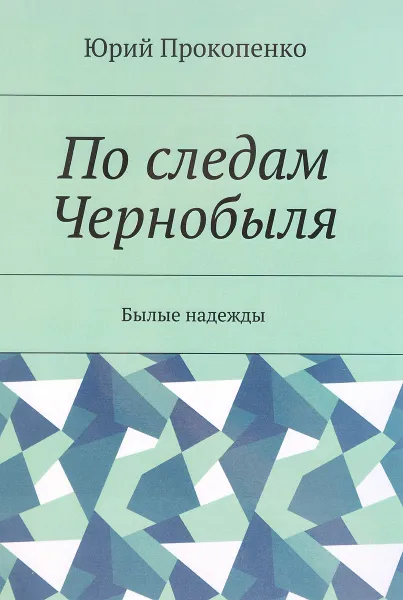 Обложка книги По следам Чернобыля. Былые надежды, Юрий Прокопенко
