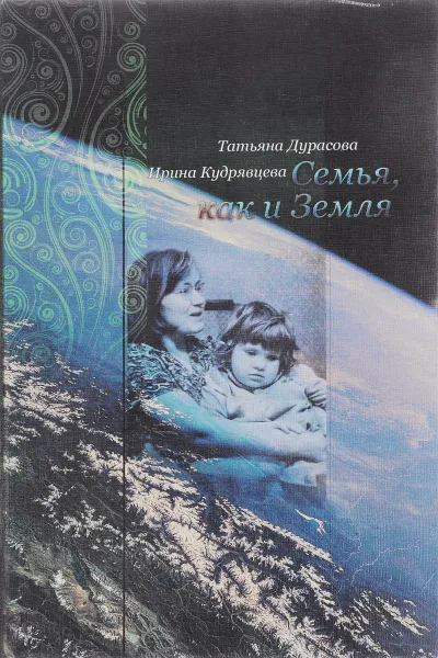 Обложка книги Семья, как и Земля, Дурасова Т., Кудрявцева И.