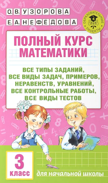 Обложка книги Полный курс математики. 3 класс. Все типы заданий, все виды задач, примеров, уравнений, неравенств, все контрольные работы, все виды тестов, О. В. Узорова, Е. А. Нефёдова