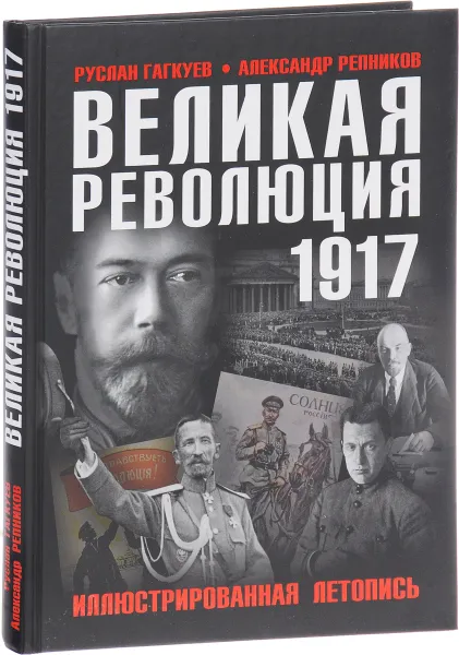 Обложка книги Великая Революция 1917 года. Иллюстрированная летопись, Руслан Гагкуев, Александр Репников