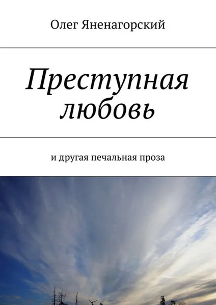 Обложка книги Преступная любовь. И другая печальная проза, Яненагорский Олег Александрович