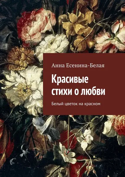 Обложка книги Красивые стихи о любви . Белый цветок на красном, Есенина-Белая Анна