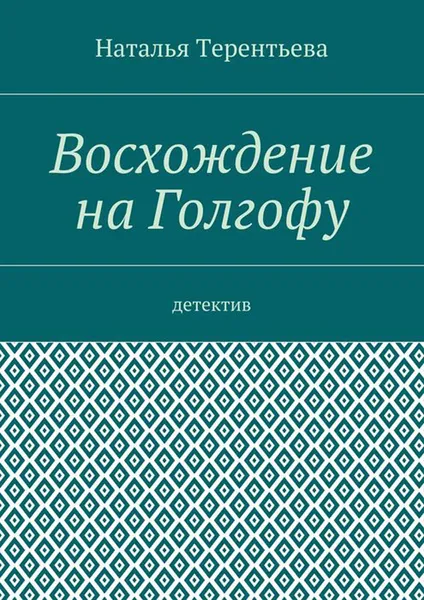 Обложка книги Восхождение на Голгофу. Детектив, Терентьева Наталья