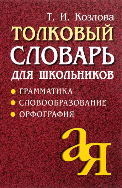 Обложка книги Толковый словарь для школьников. Грамматика. Словообразование. Орфография, Т. И. Козлова