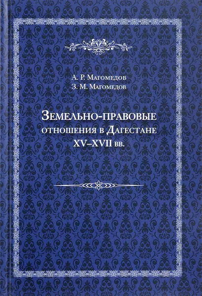 Обложка книги Земельно-правовые отношения в Дагестане XV-XVII вв., А. Р. Магомедов, З. М. Магомедов