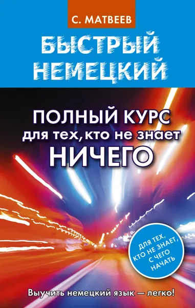 Обложка книги Быстрый немецкий. Полный курс для тех, кто не знает НИЧЕГО, С. Матвеев