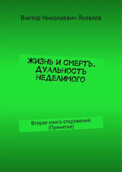 Обложка книги Жизнь и смерть. Дуальность неделимого. Вторая книга откровений (принятие), Яковлев Виктор Николаевич