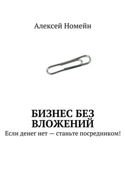 Обложка книги Бизнес без вложений. Если денег нет — станьте посредником!, Номейн Алексей