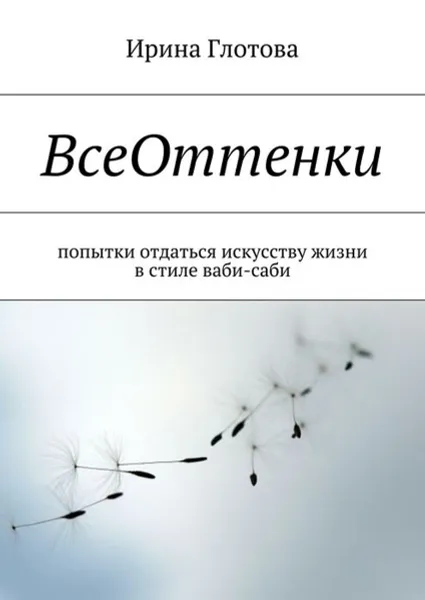 Обложка книги ВсеОттенки. Попытки отдаться искусству жизни в стиле ваби-саби, Глотова Ирина Александровна