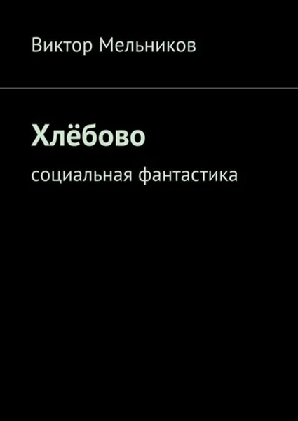 Обложка книги Хлёбово. Социальная фантастика, Мельников Виктор