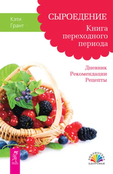 Обложка книги Сыроедение. Книга переходного периода. Дневник. Рекомендации. Рецепты, Грант Кэти