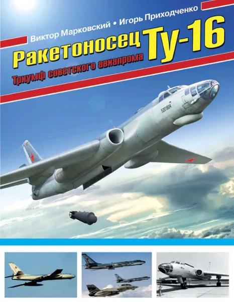 Обложка книги Ракетоносец Ту-16. Триумф советского авиапрома, Марковский Виктор Юрьевич, Приходченко Игорь