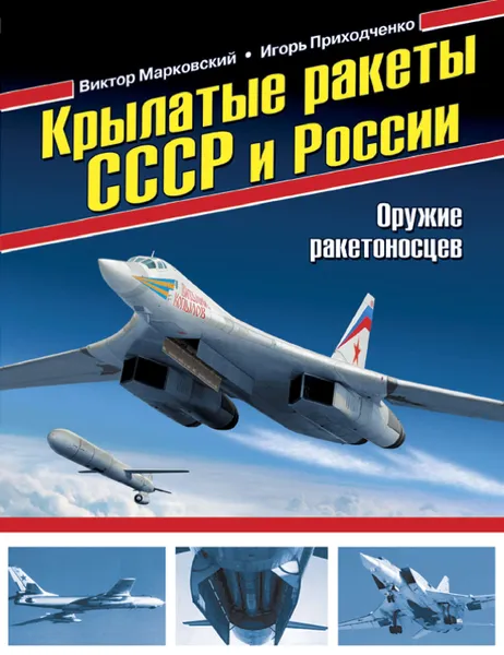 Обложка книги Крылатые ракеты СССР и России. Оружие ракетоносцев, Марковский Виктор Юрьевич, Приходченко Игорь