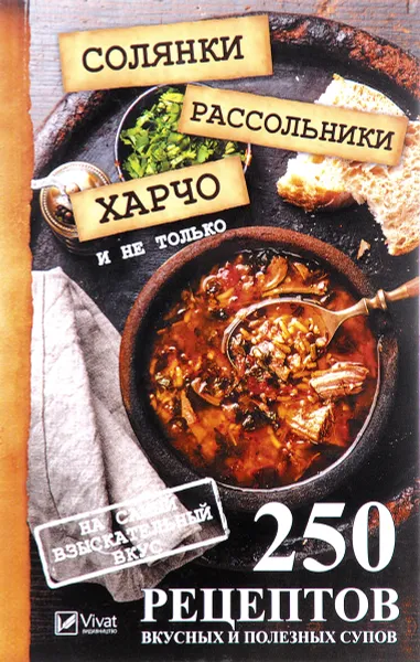 Обложка книги Солянки, рассольники, харчо и не только. 250 рецептов вкусных и полезных супов на самый взыскательный вкус, М. Ю. Романова