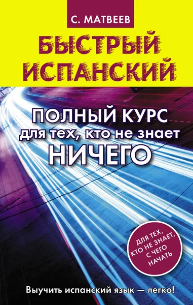 Обложка книги Быстрый испанский. Полный курс для тех, кто не знает НИЧЕГО, Сергей Матвеев