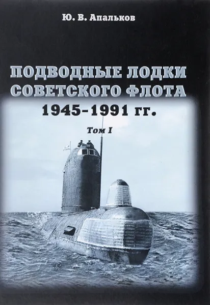 Обложка книги Подводные лодки Советского флота. 1945-1991 годов. Том 1, Ю. В. Апальков