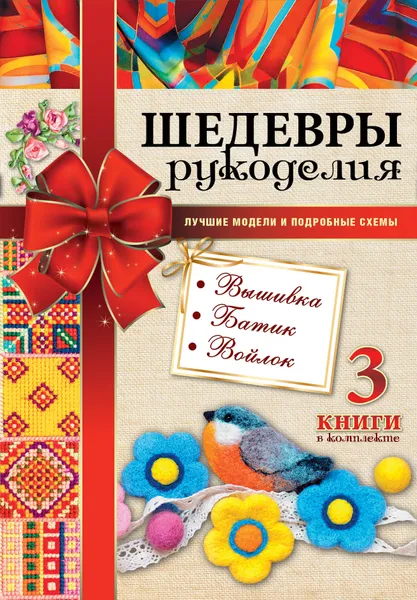 Обложка книги Шедевры рукоделия. Вышивка. Батик. Изделия из войлока. Лучшие модели и подробные схемы, Ольга Сладкова,Александра Аксенова,Анна Эм