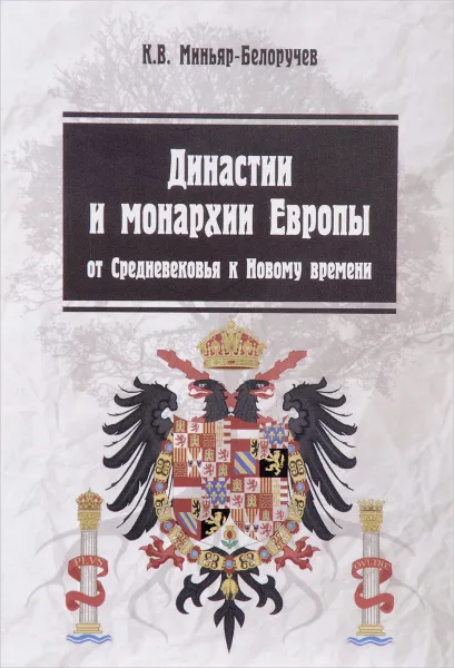 Обложка книги Династии и монархии Европы. От Средневековья к Новому времени. Учебное пособие, К. В. Миньяр-Белоручев