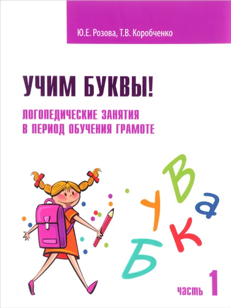 Обложка книги Учим буквы! Логопедические занятия в период обучения грамоте. Рабочая тетрадь. Часть 1, Ю. Е. Розова, Т. В. Коробченко