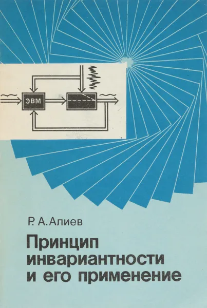 Обложка книги Принцип инвариантности и его применение для проектирования промышленных систем управления, Р.А. Алиев