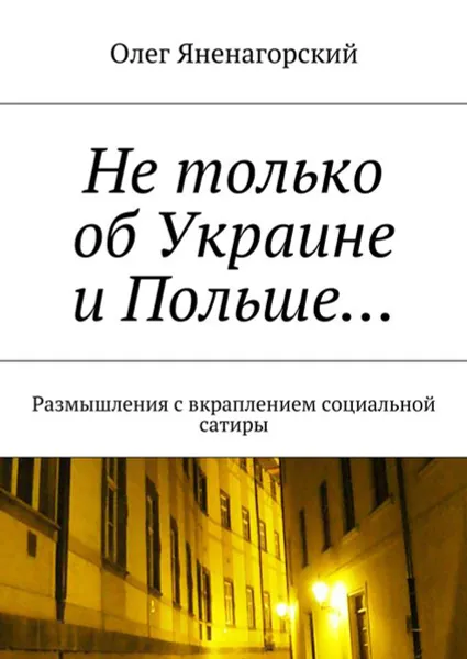 Обложка книги Не только об Украине и Польше… . Размышления с вкраплением социальной сатиры, Яненагорский Олег Александрович